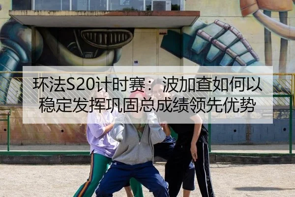 环法S20计时赛：波加查如何以稳定发挥巩固总成绩领先优势