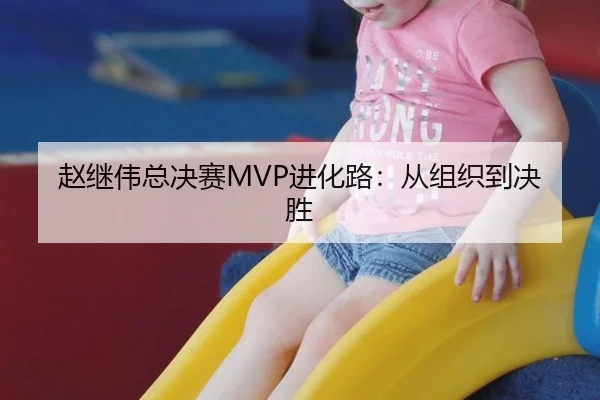 赵继伟总决赛MVP进化路：从组织到决胜