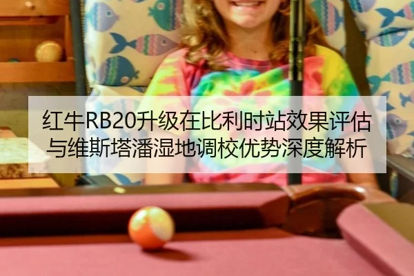 红牛RB20升级在比利时站效果评估与维斯塔潘湿地调校优势深度解析