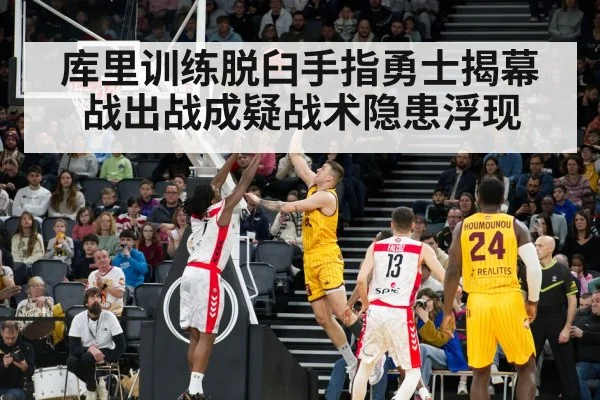 库里训练脱臼手指勇士揭幕战出战成疑战术隐患浮现