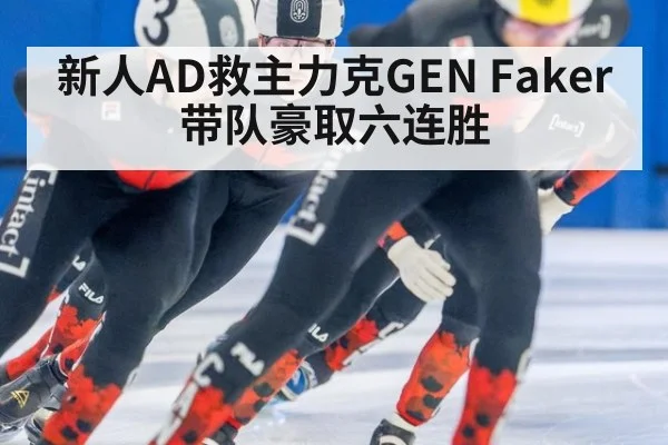 新人AD救主力克GEN Faker带队豪取六连胜