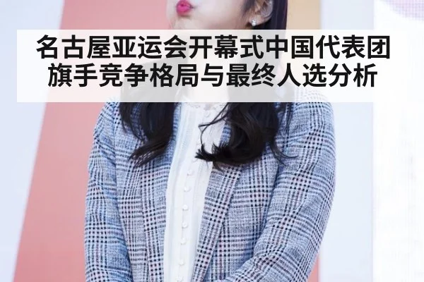 名古屋亚运会开幕式中国代表团旗手竞争格局与最终人选分析