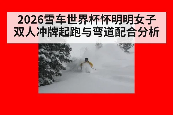 2026雪车世界杯怀明明女子双人冲牌起跑与弯道配合分析