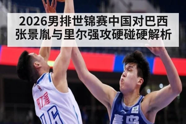 2026男排世锦赛中国对巴西张景胤与里尔强攻硬碰硬解析